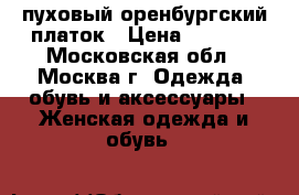 пуховый оренбургский платок › Цена ­ 5 300 - Московская обл., Москва г. Одежда, обувь и аксессуары » Женская одежда и обувь   